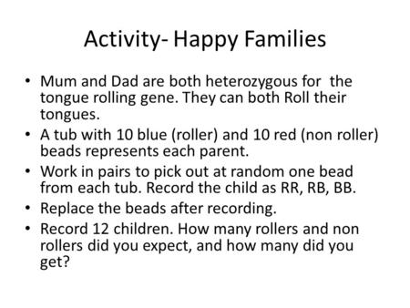 Activity- Happy Families Mum and Dad are both heterozygous for the tongue rolling gene. They can both Roll their tongues. A tub with 10 blue (roller) and.