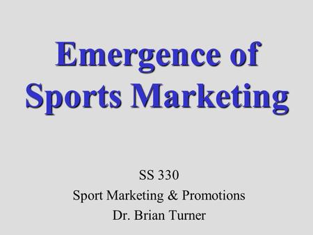 Emergence of Sports Marketing SS 330 Sport Marketing & Promotions Dr. Brian Turner.