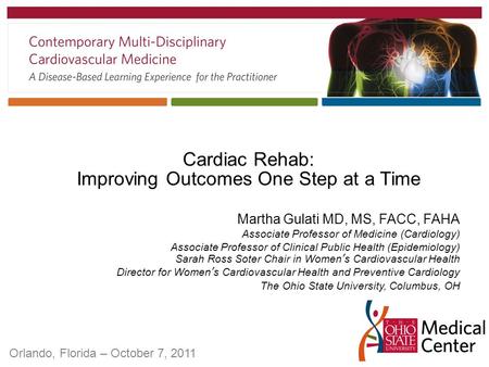Orlando, Florida – October 7, 2011 Cardiac Rehab: Improving Outcomes One Step at a Time Martha Gulati MD, MS, FACC, FAHA Associate Professor of Medicine.
