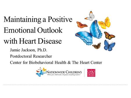 ………………..…………………………………………………………………………………………………………………………………….. Maintaining a Positive Emotional Outlook with Heart Disease Jamie Jackson, Ph.D. Postdoctoral.