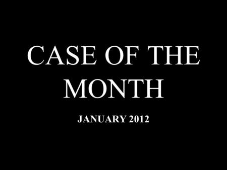 CASE OF THE MONTH JANUARY 2012. HISTORY 28 year-old male; medical history within normal limits. 28 year-old male; medical history within normal limits.