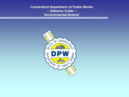 Connecticut Department of Public Works -- Rebecca Cutler – Environmental Analyst.