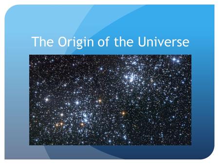 The Origin of the Universe. What makes up the Universe?