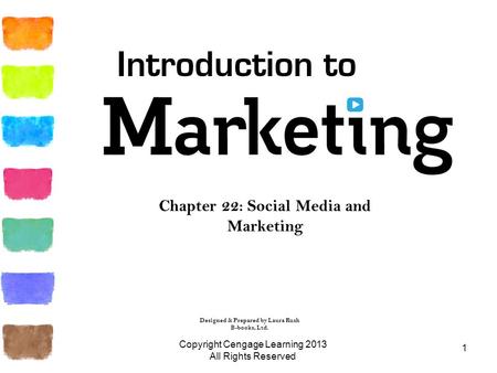 1 Chapter 22: Social Media and Marketing Copyright Cengage Learning 2013 All Rights Reserved Introduction to Designed & Prepared by Laura Rush B-books,