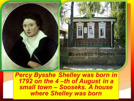 Ca Percy Bysshe Shelley was born in 1792 on the 4 –th of August in a small town – Sooseks. A house where Shelley was born.
