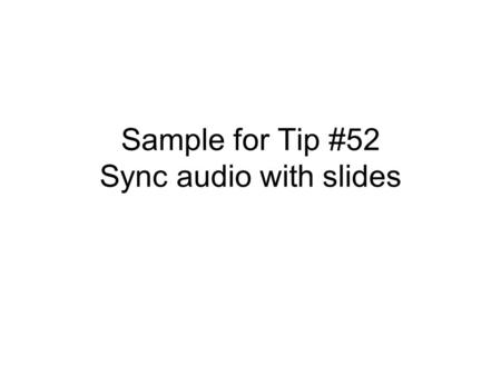 Sample for Tip #52 Sync audio with slides. This movie was created in Windows Movie Maker Slides created in PowerPoint.