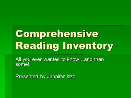 Comprehensive Reading Inventory All you ever wanted to know…and then some! Presented by Jennifer Izzo.
