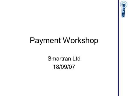 Payment Workshop Smartran Ltd 18/09/07. Payment Types Direct Debit (& Standing Order) Credit/Debit Card On line bank payment On line e-payment Bill.