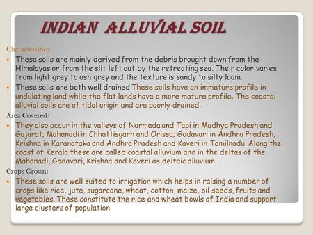 INDIAN ALLUVIAL SOIL INDIAN ALLUVIAL SOIL Characteristics: These soils are mainly derived from the debris brought down from the Himalayas or from the silt.