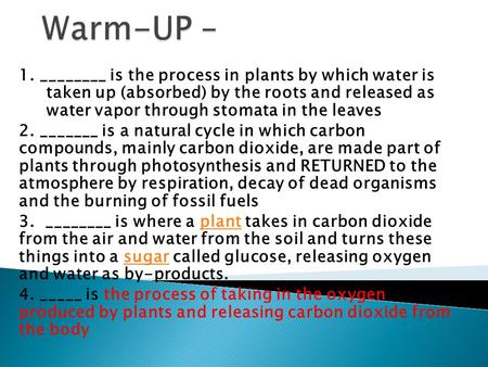 Warm-UP – 1. ________ is the process in plants by which water is taken up (absorbed) by the roots and released as water vapor through stomata in the.