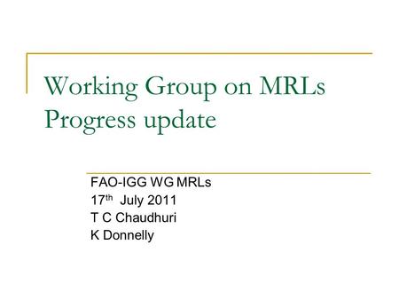 Working Group on MRLs Progress update FAO-IGG WG MRLs 17 th July 2011 T C Chaudhuri K Donnelly.