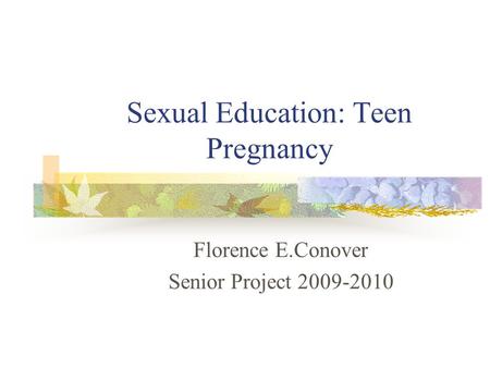 Sexual Education: Teen Pregnancy Florence E.Conover Senior Project 2009-2010.