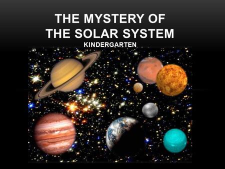 THE MYSTERY OF THE SOLAR SYSTEM KINDERGARTEN. WHEN YOU LOOK UP AT THE SKY, DO YOU EVER WONDER WHAT IS OUT THERE?