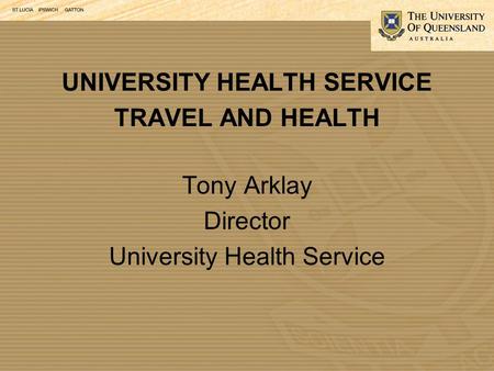 UNIVERSITY HEALTH SERVICE TRAVEL AND HEALTH Tony Arklay Director University Health Service.
