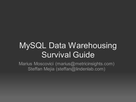 MySQL Data Warehousing Survival Guide Marius Moscovici Steffan Mejia