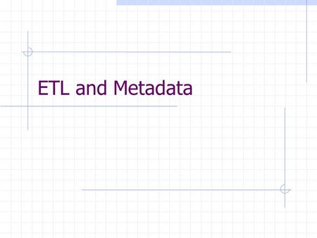 ETL and Metadata. The ETL Process Source Systems Extract Transform Staging Area Load Presentation System.
