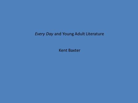 Every Day and Young Adult Literature Kent Baxter.