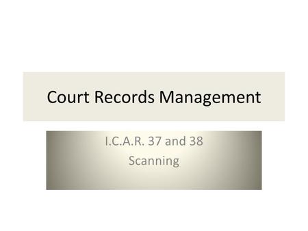 Court Records Management I.C.A.R. 37 and 38 Scanning.