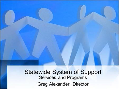 Statewide System of Support Services and Programs Greg Alexander, Director.