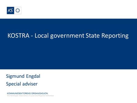 KOSTRA - Local government State Reporting Sigmund Engdal Special adviser.