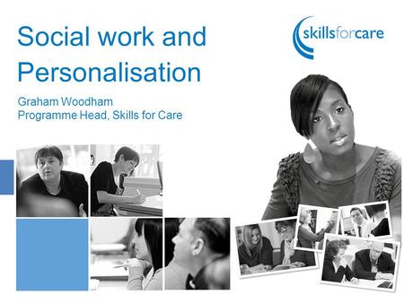 Social work and Personalisation Graham Woodham Programme Head, Skills for Care.