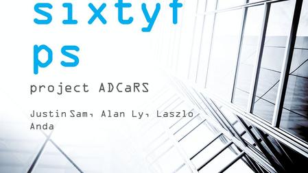 Sixtyf ps project ADCaRS Justin Sam, Alan Ly, Laszlo Anda.