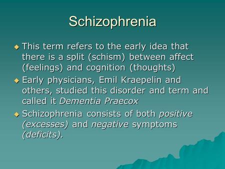 Schizophrenia  This term refers to the early idea that there is a split (schism) between affect (feelings) and cognition (thoughts)  Early physicians,