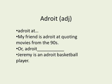 Adroit (adj) adroit at… My friend is adroit at quoting movies from the 90s. Or, adroit___________ Jeremy is an adroit basketball player.