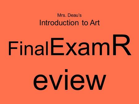 Mrs. Deau’s Introduction to Art Final Exam R eview.
