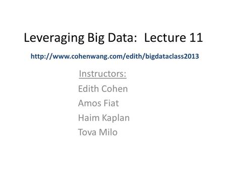 Leveraging Big Data: Lecture 11 Instructors:  Edith Cohen Amos Fiat Haim Kaplan Tova Milo.