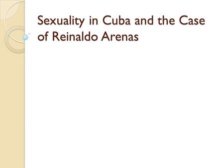 Sexuality in Cuba and the Case of Reinaldo Arenas.