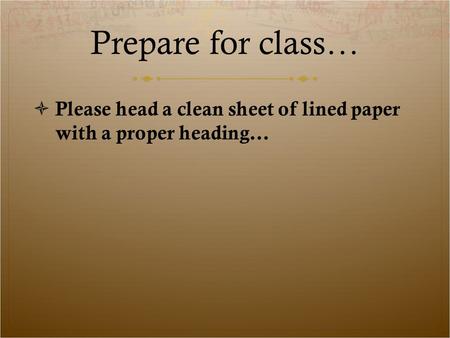 Prepare for class… Please head a clean sheet of lined paper with a proper heading…