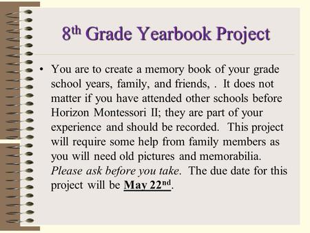8 th Grade Yearbook Project May 22 ndYou are to create a memory book of your grade school years, family, and friends,. It does not matter if you have.