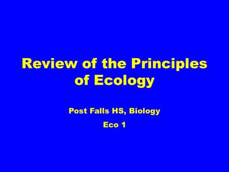 Review of the Principles of Ecology Post Falls HS, Biology Eco 1.