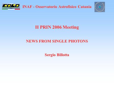 INAF - Osservatorio Astrofisico Catania II PRIN 2006 Meeting NEWS FROM SINGLE PHOTONS Sergio Billotta.