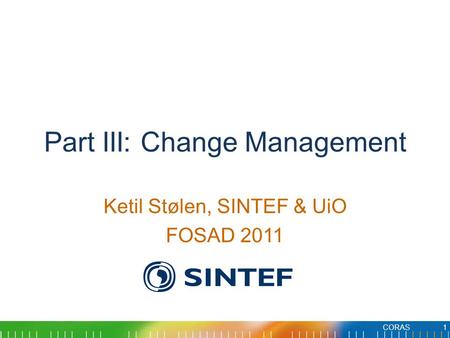 Part III: Change Management Ketil Stølen, SINTEF & UiO FOSAD 2011 1CORAS.
