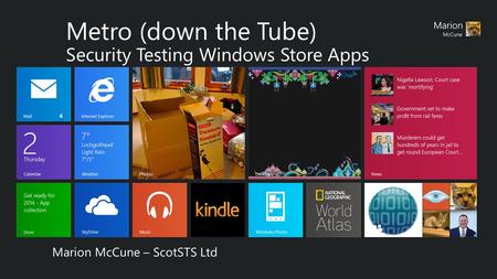 Metro (down the Tube) Security Testing Windows Store Apps Marion McCune – ScotSTS Ltd.