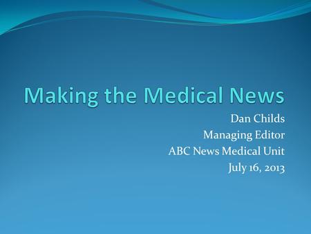 Dan Childs Managing Editor ABC News Medical Unit July 16, 2013.