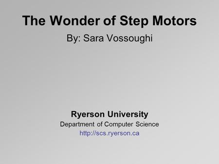 The Wonder of Step Motors By: Sara Vossoughi Ryerson University Department of Computer Science
