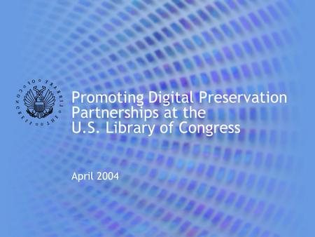 Promoting Digital Preservation Partnerships at the U.S. Library of Congress April 2004.