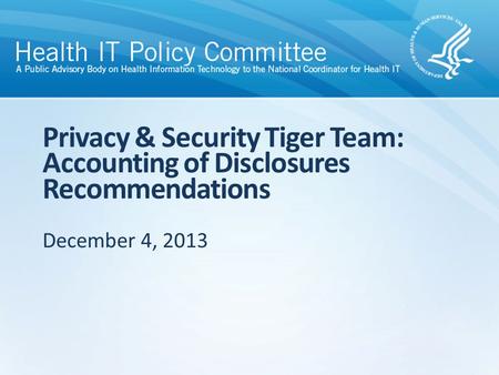 Privacy & Security Tiger Team: Accounting of Disclosures Recommendations December 4, 2013.