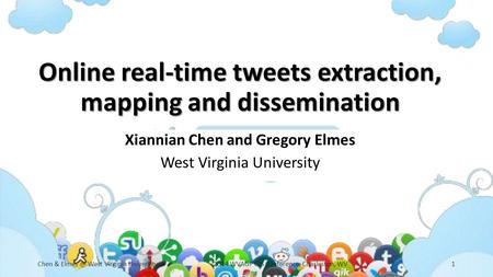 Online real-time tweets extraction, mapping and dissemination Xiannian Chen and Gregory Elmes West Virginia University Chen & West Virginia University2014.