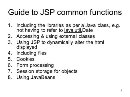 1 Guide to JSP common functions 1.Including the libraries as per a Java class, e.g. not having to refer to java.util.Date 2.Accessing & using external.