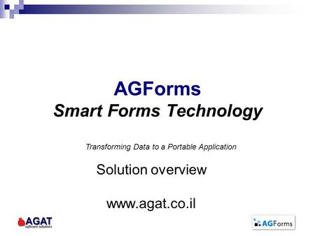 AGForms Smart Forms Technology Solution overview www.agat.co.il Transforming Data to a Portable Application.