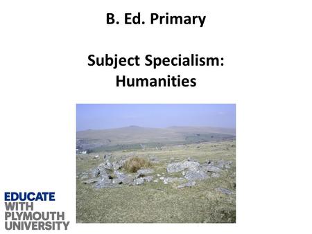 B. Ed. Primary Subject Specialism: Humanities. What is it that makes us human?