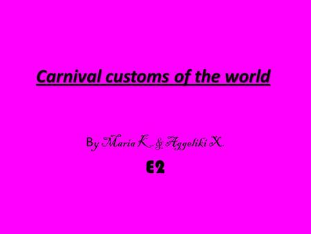Carnival customs of the world B y Maria K.& Aggeliki X. E2.