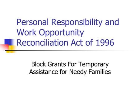 Personal Responsibility and Work Opportunity Reconciliation Act of 1996 Block Grants For Temporary Assistance for Needy Families.