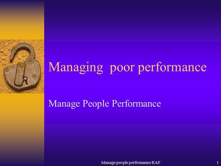 Manage people performance RAF1 Managing poor performance Manage People Performance.