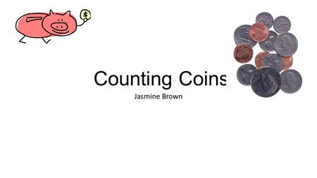 Counting Coins Jasmine Brown. Counting Coins Grade Level Standards i.Kindergarten Content Area i.Math In this lesson the students will be introduced to.
