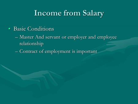 Income from Salary Basic ConditionsBasic Conditions –Master And servant or employer and employee relationship –Contract of employment is important.